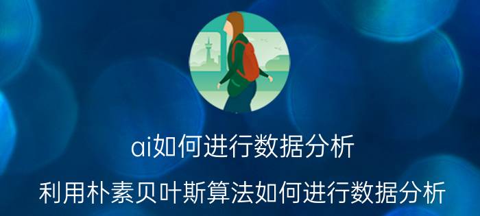 ai如何进行数据分析 利用朴素贝叶斯算法如何进行数据分析？